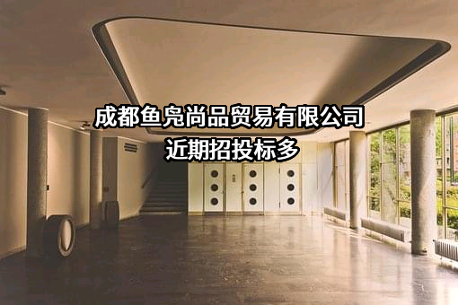 成都鱼凫尚品贸易有限公司近期招投标项目多