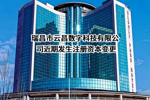 瑞昌市云昌数字科技有限公司近期发生注册资本变更