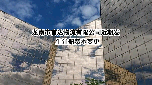 龙南市言达物流有限公司近期发生注册资本变更