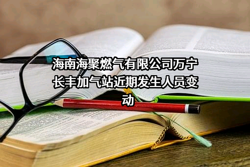 海南海聚燃气有限公司万宁长丰加气站