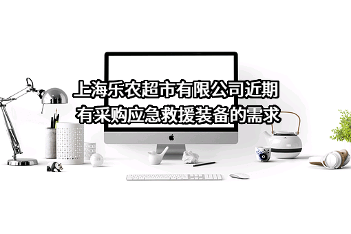上海乐农超市有限公司近期有采购应急救援装备的需求