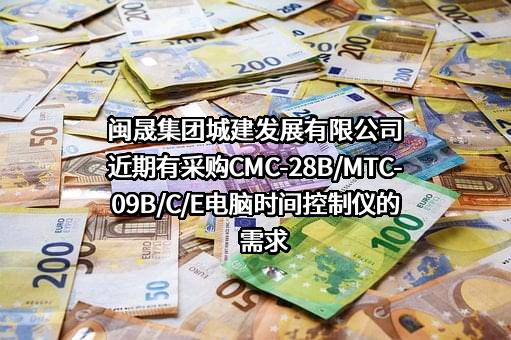 闽晟集团城建发展有限公司近期有采购CMC-28B/MTC-09B/C/E电脑时间控制仪的需求