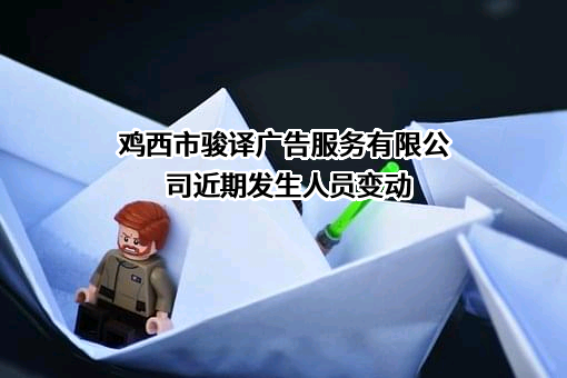鸡西市骏译广告服务有限公司近期发生人员变动