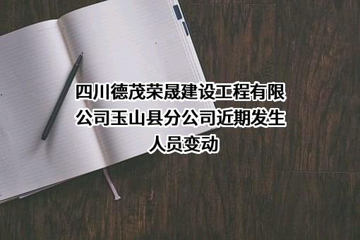 四川德茂荣晟建设工程有限公司玉山县分公司