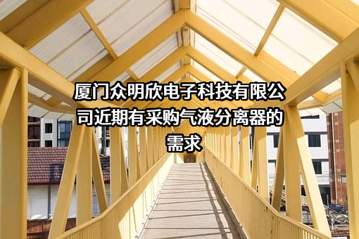 厦门众明欣电子科技有限公司近期有采购气液分离器的需求