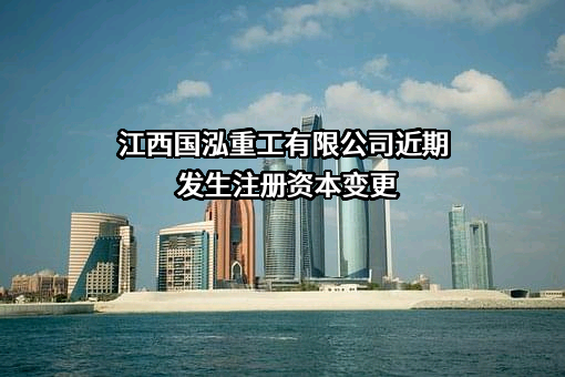 江西国泓重工有限公司近期发生注册资本变更