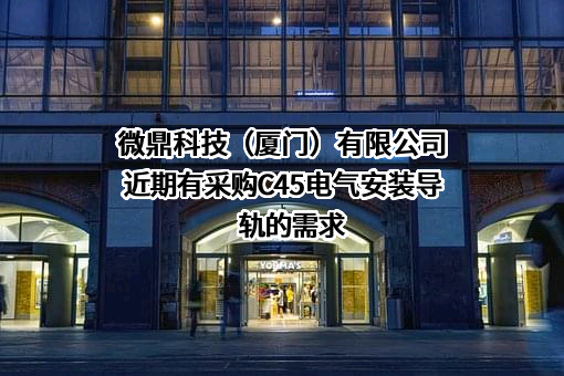 微鼎科技（厦门）有限公司近期有采购C45电气安装导轨的需求