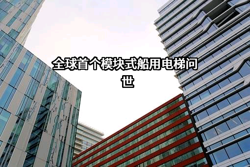 全球首个模块式船用电梯问世