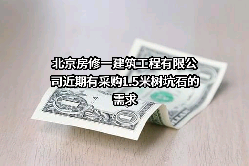 北京房修一建筑工程有限公司近期有采购1.5米树坑石的需求