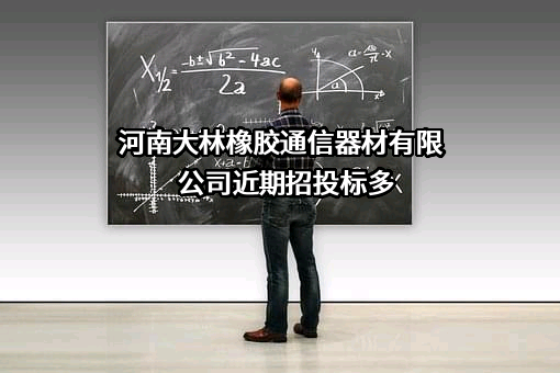 河南大林橡胶通信器材有限公司近期招投标项目多