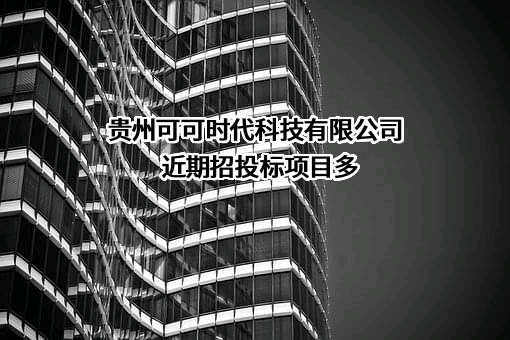 贵州可可时代科技有限公司近期招投标项目多