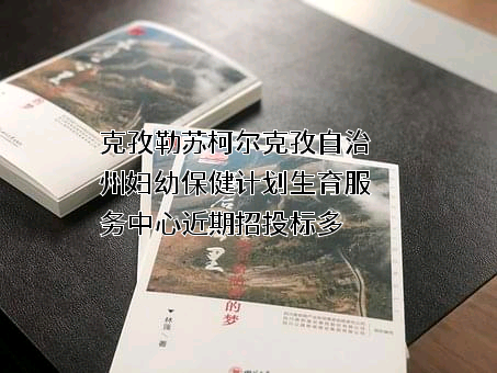 克孜勒苏柯尔克孜自治州妇幼保健计划生育服务中心近期招投标项目多