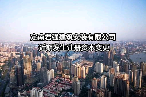 定南君强建筑安装有限公司近期发生注册资本变更
