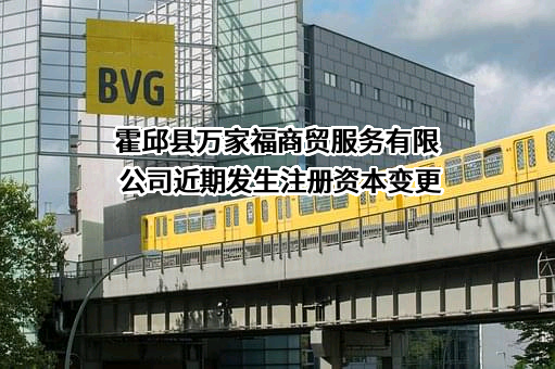 霍邱县万家福商贸服务有限公司近期发生注册资本变更