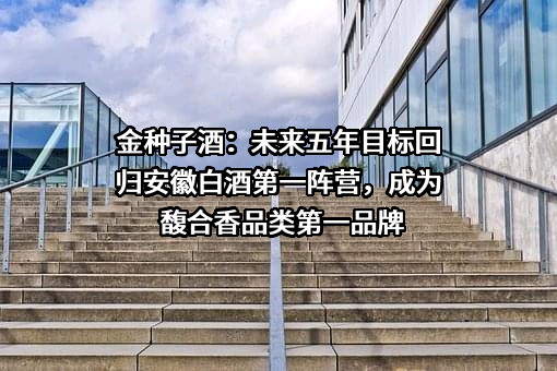 安徽金种子酒业股份有限公司