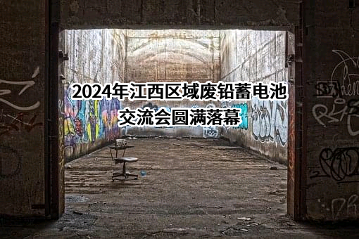 2024年江西区域废铅蓄电池交流会圆满落幕