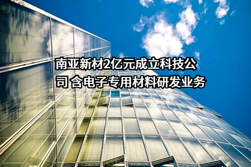南亚新材料科技股份有限公司