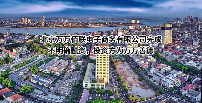 北京万万佰联电子商务有限公司完成不明确融资，投资方为万万善德