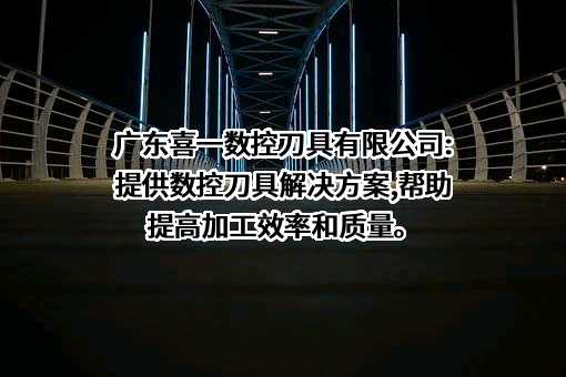 广东喜一数控刀具有限公司