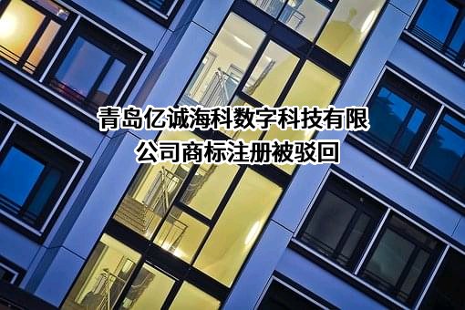 青岛亿诚海科数字科技有限公司商标注册被驳回