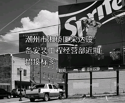 潮州市湘桥区荣达设备安装工程经营部近期招投标项目多