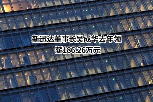 新迅达董事长吴成华去年领薪186.26万元