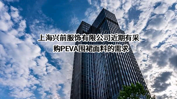 上海兴前服饰有限公司近期有采购PEVA围裙面料的需求