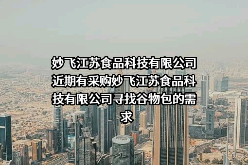 妙飞江苏食品科技有限公司近期有采购妙飞江苏食品科技有限公司寻找谷物包的需求