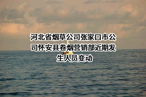 河北省烟草公司张家口市公司怀安县卷烟营销部