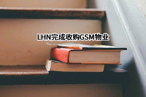 LHN完成收购GSM物业