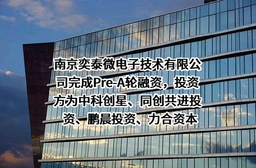 南京奕泰微电子技术有限公司完成Pre-A轮融资，投资方为中科创星、同创共进投资、鹏晨投资、力合资本