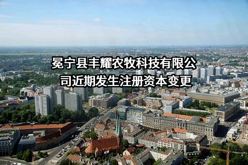 冕宁县丰耀农牧科技有限公司近期发生注册资本变更