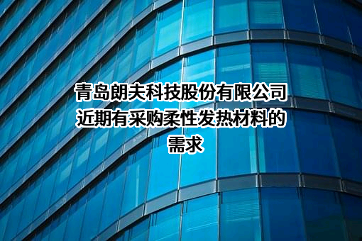 青岛朗夫科技股份有限公司近期有采购柔性发热材料的需求