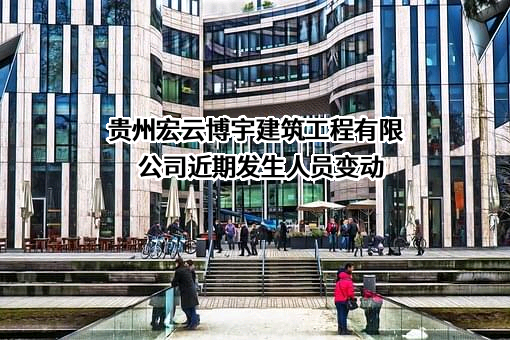 贵州宏云博宇建筑工程有限公司近期发生人员变动