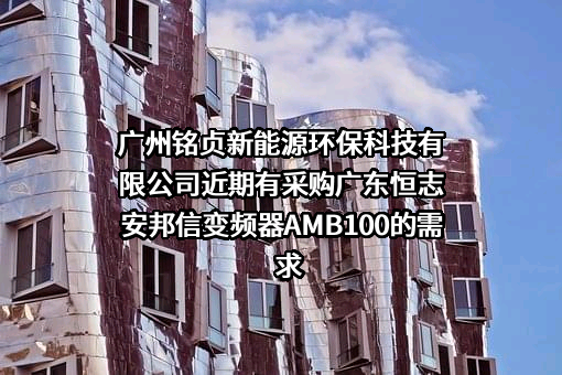 广州铭贞新能源环保科技有限公司近期有采购广东恒志安邦信变频器AMB100的需求