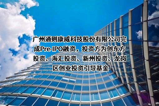 广州通则康威科技股份有限公司完成Pre-IPO融资，投资方为创东方投资、海汇投资、新州投资、龙岗区创业投资引导基金