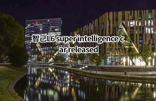 智己L6 super intelligence car released