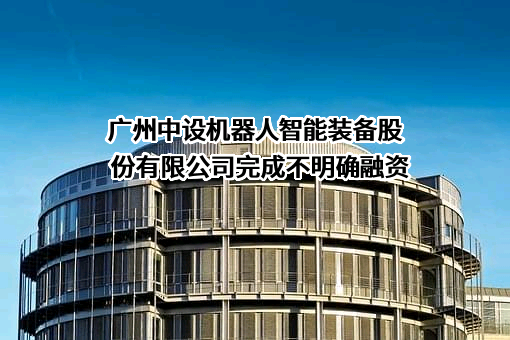广州中设机器人智能装备股份有限公司