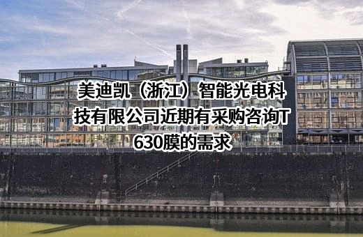 美迪凯（浙江）智能光电科技有限公司近期有采购咨询T630膜的需求