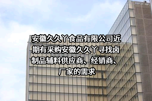 安徽久久丫食品有限公司近期有采购安徽久久丫寻找卤制品辅料供应商、经销商、厂家的需求