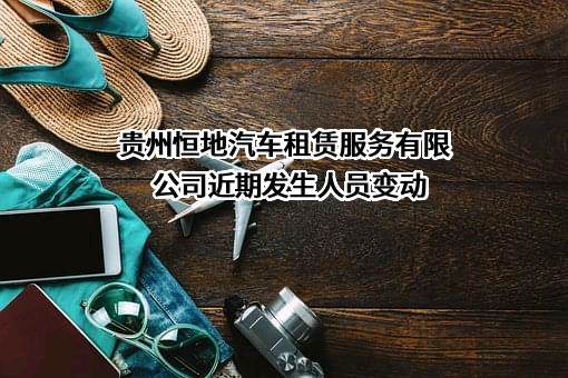 贵州恒地汽车租赁服务有限公司近期发生人员变动