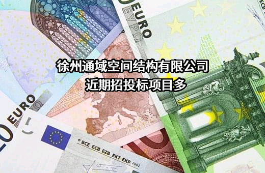 徐州通域空间结构有限公司近期招投标项目多
