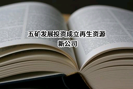 五矿发展投资成立再生资源新公司
