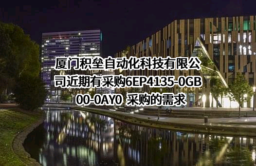 厦门积垒自动化科技有限公司近期有采购6EP4135-0GB00-0AY0  采购的需求