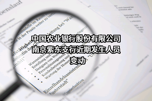 中国农业银行股份有限公司南京紫东支行近期发生人员变动