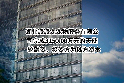 湖北派派宠宠物服务有限公司完成3150.00万元的天使轮融资，投资方为秭方资本