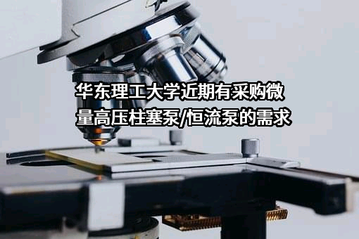 华东理工大学近期有采购微量高压柱塞泵/恒流泵的需求