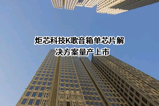 炬芯科技K歌音箱单芯片解决方案量产上市