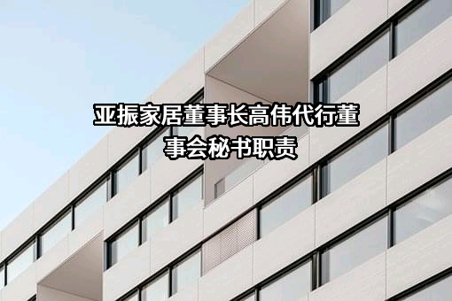 亚振家居董事长高伟代行董事会秘书职责