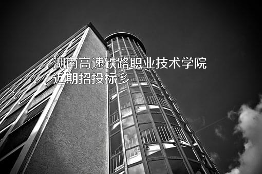 湖南高速铁路职业技术学院近期招投标项目多